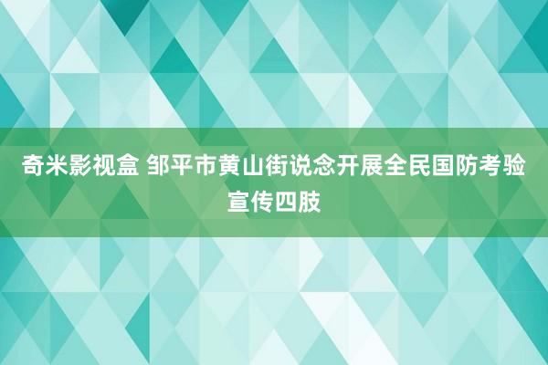 奇米影视盒 邹平市黄山街说念开展全民国防考验宣传四肢