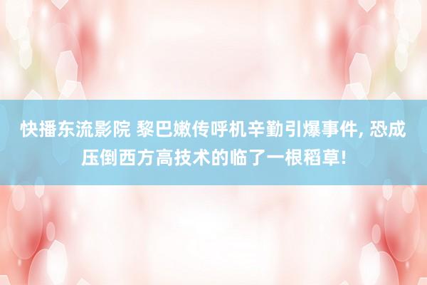 快播东流影院 黎巴嫩传呼机辛勤引爆事件， 恐成压倒西方高技术的临了一根稻草!