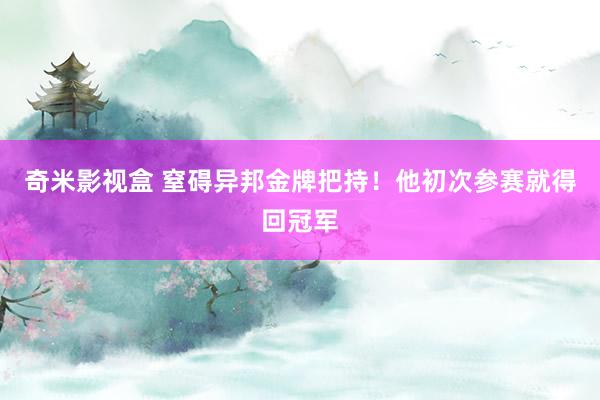 奇米影视盒 窒碍异邦金牌把持！他初次参赛就得回冠军
