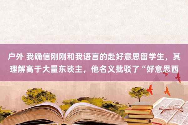 户外 我确信刚刚和我语言的赴好意思留学生，其理解高于大量东谈主，他名义批驳了“好意思西