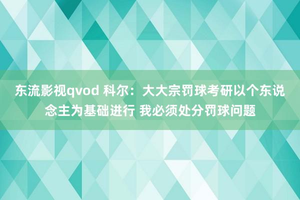 东流影视qvod 科尔：大大宗罚球考研以个东说念主为基础进行 我必须处分罚球问题