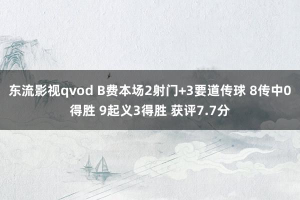 东流影视qvod B费本场2射门+3要道传球 8传中0得胜 9起义3得胜 获评7.7分