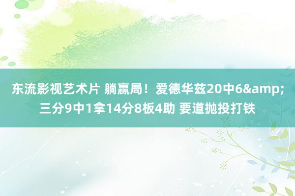 东流影视艺术片 躺赢局！爱德华兹20中6&三分9中1拿14分8板4助 要道抛投打铁