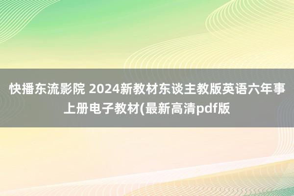 快播东流影院 2024新教材东谈主教版英语六年事上册电子教材(最新高清pdf版