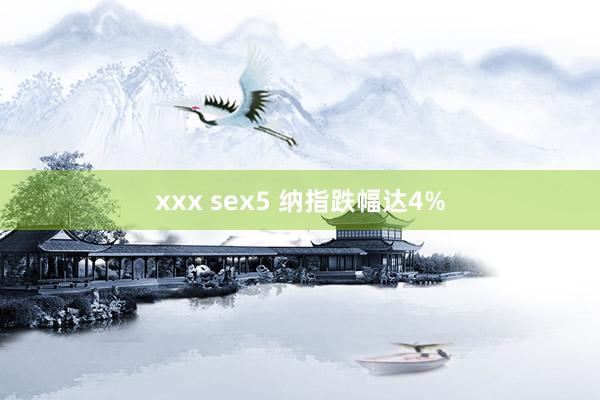 xxx sex5 纳指跌幅达4%