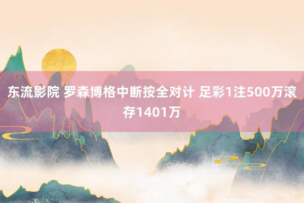 东流影院 罗森博格中断按全对计 足彩1注500万滚存1401万