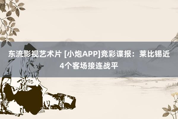 东流影视艺术片 [小炮APP]竞彩谍报：莱比锡近4个客场接连战平